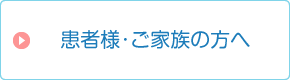 患者様・ご家族の方へ