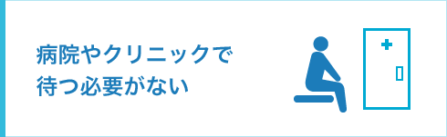 病院やクリニックで待つ必要がない